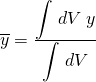 \overline{y}=\frac{\displaystyle{\int}\;dV\;y}{\displaystyle{\int}\;dV}